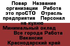 Повар › Название организации ­ Работа-это проСТО › Отрасль предприятия ­ Персонал на кухню › Минимальный оклад ­ 25 000 - Все города Работа » Вакансии   . Краснодарский край,Армавир г.